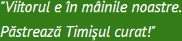 "Viitorul e în mâinile noastre. Păstrează Timişul curat!"